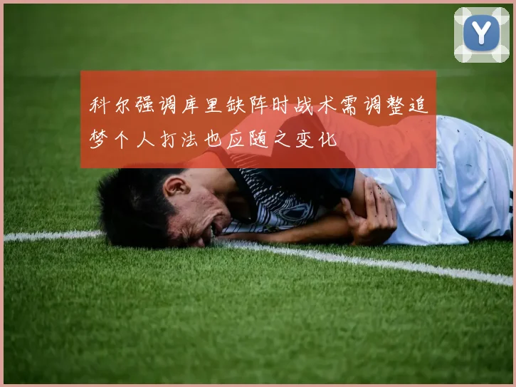 科尔强调库里缺阵时战术需调整追梦个人打法也应随之变化