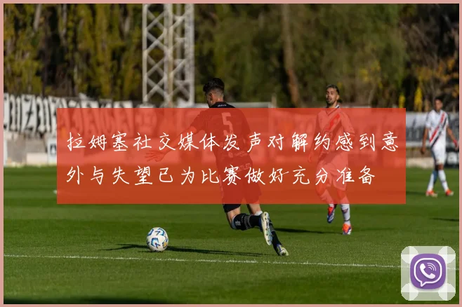 拉姆塞社交媒体发声对解约感到意外与失望已为比赛做好充分准备