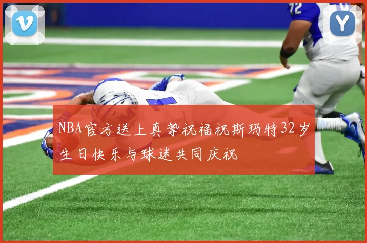 NBA官方送上真挚祝福祝斯玛特32岁生日快乐与球迷共同庆祝