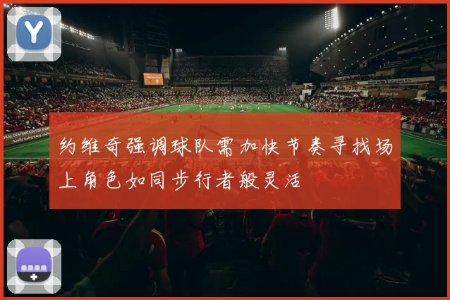 约维奇强调球队需加快节奏寻找场上角色如同步行者般灵活