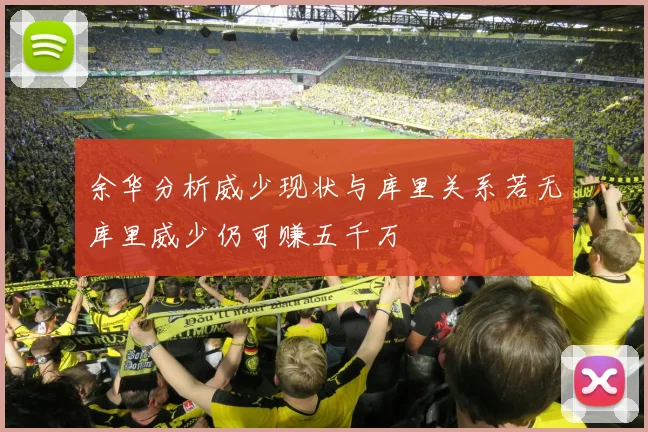 余华分析威少现状与库里关系若无库里威少仍可赚五千万