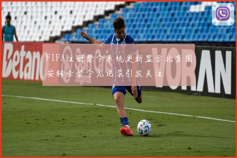 FIFA注册禁令系统更新显示北京国安转会禁令无记录引发关注