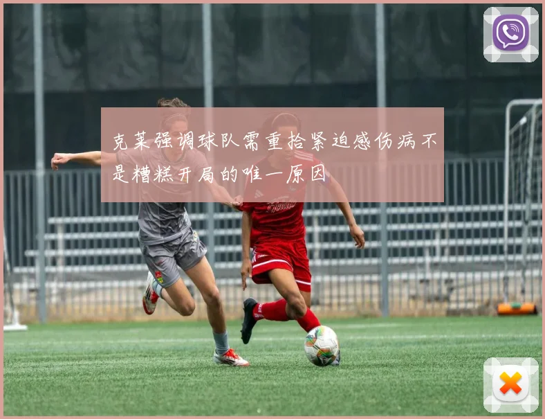 克莱强调球队需重拾紧迫感伤病不是糟糕开局的唯一原因