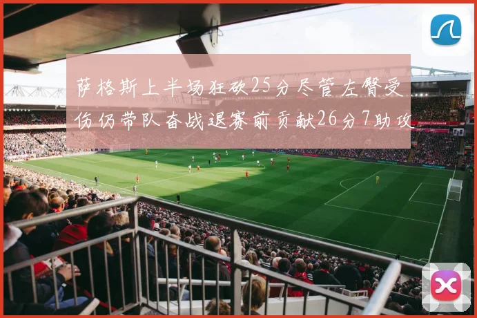 萨格斯上半场狂砍25分尽管左臀受伤仍带队奋战退赛前贡献26分7助攻