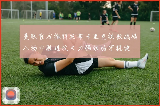 曼联官方推特发布卡里克执教战绩八场六胜进攻火力强劲防守稳健