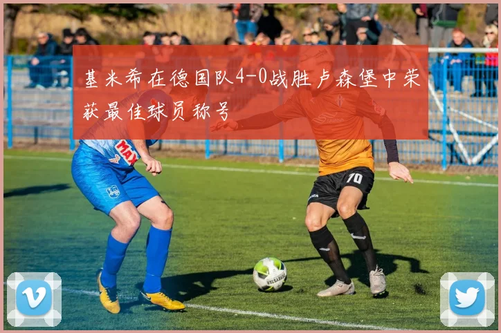 基米希在德国队4-0战胜卢森堡中荣获最佳球员称号